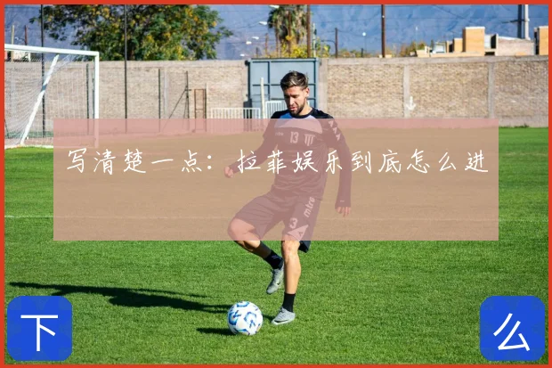 写清楚一点：拉菲娱乐到底怎么进