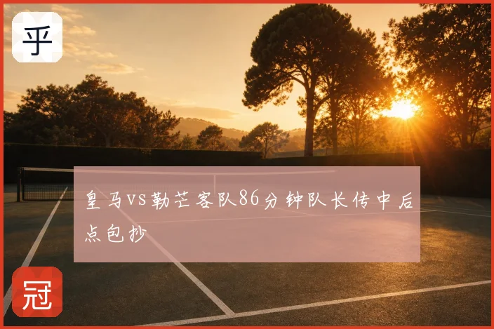 皇马vs勒芒客队86分钟队长传中后点包抄