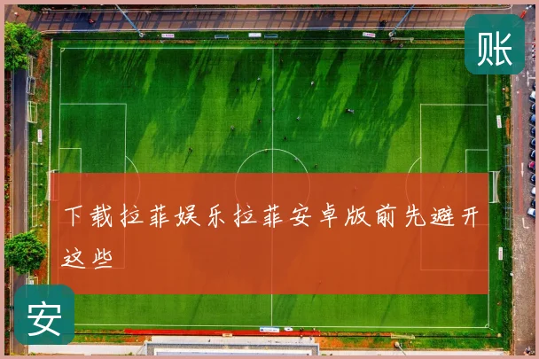 下载拉菲娱乐拉菲安卓版前先避开这些